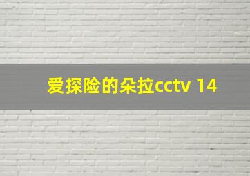 爱探险的朵拉cctv 14